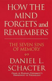 How the Mind Forgets and Remembers: The Seven Sins of Memory - Daniel L. Schacter