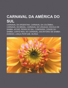 Carnaval Da Am Rica Do Sul: Carnaval Da Argentina, Carnaval Da Col Mbia, Carnaval Do Brasil, Carnaval Do Uruguai, Escola de Samba, Afox - Source Wikipedia