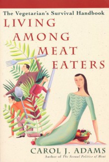 Living Among Meat Eaters: The Vegetarian's Survival Handbook - Carol J. Adams