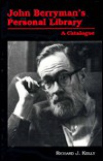 John Berryman's Personal Library: A Catalogue - Richard J. Kelly, John Berryman