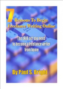7 Reasons To Begin Freelance Writing Online - Paul Bright