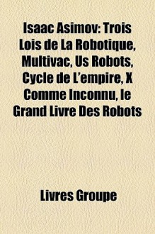 Isaac Asimov: Trois Lois De La Robotique, Multivac, Us Robots, Cycle De L'empire, X Comme Inconnu, Le Grand Livre Des Robots (French Edition) - Livres Groupe