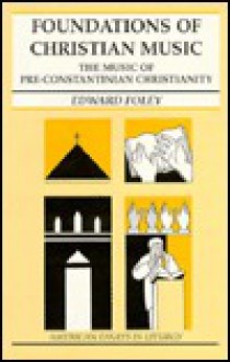 Foundations of Christian Music: The Music of Pre-Constantinian Christianity (American Essays in Liturgy) - Edward Foley