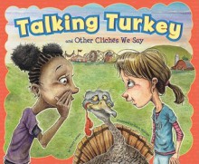 Talking Turkey and Other Cliches We Say - Nancy Loewen, Adam Watkins
