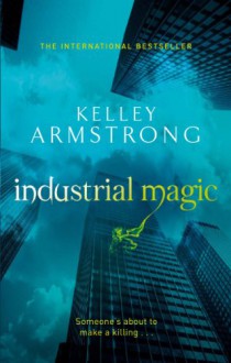 Industrial Magic (Women of the Otherworld #4) - Kelley Armstrong