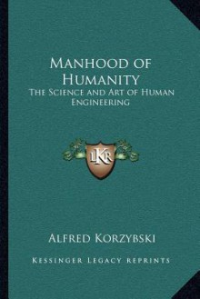 Manhood of Humanity: The Science and Art of Human Engineering - Alfred Korzybski