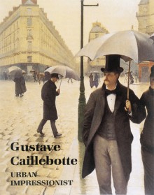 Gustave Caillebotte: Urban Impressionist - Anne Distel, Douglas Druick