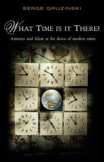 What Time Is It There? America and Islam at the Dawn of Modern Times - Serge Gruzinski