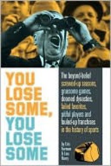 You Lose Some, You Lose Some: The Beyond-Belief Screwed-Up Seasons, Gruesome Games, Doomed Dynasties, Failed Favorites, Pitiful Players, and Fouled-Up Franchises in the History of Sports - Eric Furman, Lou Harry