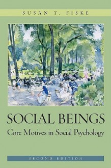 Social Beings: Core Motives in Social Psychology - Susan T. Fiske