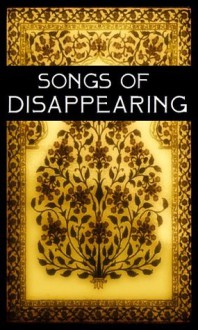 Songs of Disappearing: 40 free renderings of the poetry of Hafiz, Kabir, Nizami, Guru Nanak, Talib Chisti, Namdev, Jaidev and Sadi. - Bhakti Poems, Hafez, Jaidev, Namdev, Kabir, Guru Nanak, Talib Chisti, Saadi, Nizami