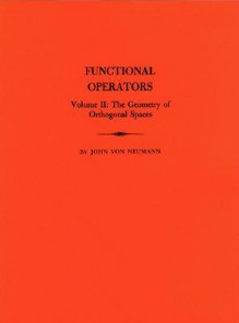 Functional Operators, Volume II: The Geometry of Orthogonal Spaces - John von Neumann