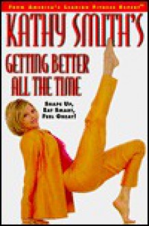 Getting Better All the Time: Shape Up, Eat Smart, Feel Great! - Kathy Smith