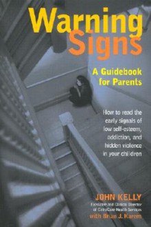 Warning Signs: A Guidebook for Parents: How to Read the Early Signals of Low Self-Esteem, Addiction, and Hidden Violence in Your Kids - John Kelly, Brian J. Karem