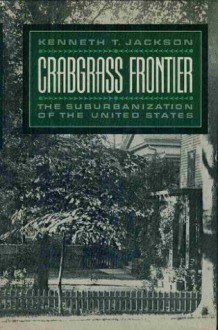 Crabgrass Frontier: The Suburbanization of the United States - Kenneth T. Jackson