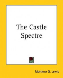 The Castle Spectre - Matthew Gregory Lewis