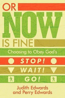 Or Now Is Fine: Choosing to Obey God's Stop! Wait! Go! - Judith Edwards, Perry Edwards