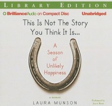 This Is Not the Story You Think It Is...: A Season of Unlikely Happiness - Laura Munson