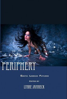 Periphery: Erotic Lesbian Futures - Lynne Jamneck, Cecilia Tan, Tracey Shellito, Catherine Lundoff