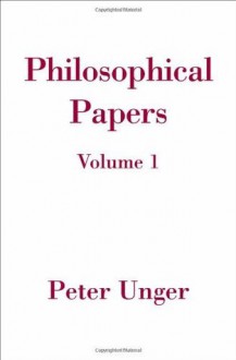 Philosophical Papers: Volume One: 1 - Peter Unger