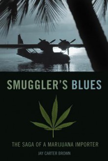 Smuggler's Blues: The Saga of a Marijuana Importer - Jay Brown