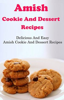 Amish Cookie And Dessert Recipes: Delicious And Easy Amish Recipes - Jamie Smith