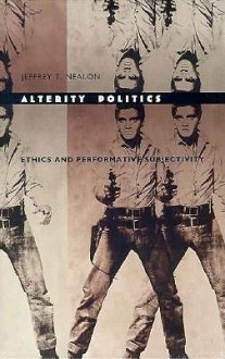 Alterity Politics: Ethics and Performative Subjectivity - Jeffrey T. Nealon