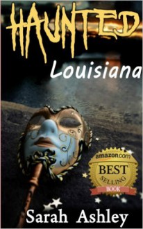 Haunted Louisiana Ghost Stories and Paranormal Activity from the State - Sarah Ashley