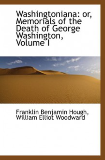 Washingtoniana: or, Memorials of the Death of George Washington, Volume I - Franklin Benjamin Hough