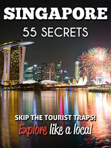 Singapore 55 Secrets - The Locals Travel Guide For Your Trip to Singapore 2016: Skip the tourist traps and explore like a local : Where to Go, Eat & Party in Singapore - 55 Secrets, Antonio Araujo, Stephanie Morrison