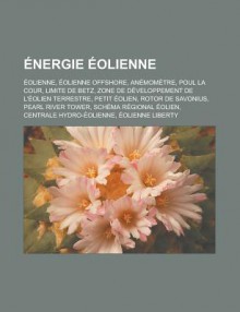 Energie Eolienne: Eolienne, Eolienne Offshore, Anemometre, Poul La Cour, Limite de Betz, Zone de Developpement de L'Eolien Terrestre, Petit Eolien, Rotor de Savonius, Pearl River Tower, Schema Regional Eolien - Livres Groupe