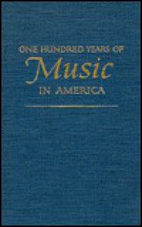 One Hundred Years of Music in America - Paul Henry Lang