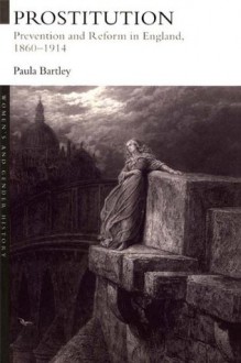 Prostitution: Prevention and Reform in England, 1860-1914 (Women's and Gender History) - Dr Paula Bartley, Paula Bartley