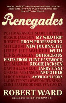 Renegades: My Wild Trip from Professor to New Journalist with Outrageous Visits from Clint Eastwood, Reggie Jackson, Larry Flynt, and Other American Icons - Robert Ward