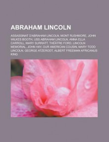 Abraham Lincoln: Assassinat D'Abraham Lincoln, Mont Rushmore, John Wilkes Booth, USS Abraham Lincoln, Anna Ella Carroll, Mary Surratt, Theatre Ford, Lincoln Memorial, John Hay, Our American Cousin, Mary Todd Lincoln, George Atzerodt - Source Wikipedia, Livres Groupe