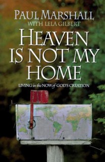 Heaven is Not My Home: Learning to Live in God's Creation - Paul Marshall