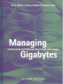 Managing Gigabytes: Compressing and Indexing Documents and Images - Ian H. Witten, Alistair Moffat, Timothy C. Bell