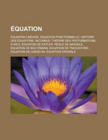 Equation: Equation Lineaire, Equation Fonctionnelle, Histoire Des Equations, Inconnue, Theorie Des Perturbations, E=mc2, Equation de Kepler, Regle de Naegele, Equation de Boltzmann, Equation de Tsiolkovski, Equation de Langevin - Livres Groupe