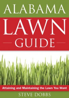 Alabama Lawn Guide: Attaining and Maintaining the Lawn You Want - Steve Dobbs, Felder Rushing