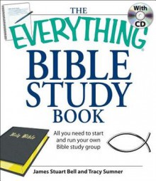 The Everything Bible Study Book: All You Need to Understand the Bible: On Your Own or in a Group [With CDROM] - James Stuart Bell Jr.