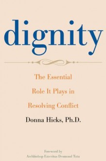 Dignity: The Essential Role It Plays in Resolving Conflict - Donna Hicks, Desmond Tutu
