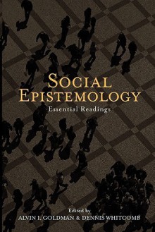 Social Epistemology: Essential Readings - Alvin I. Goldman, Dennis Whitcomb