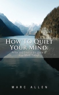 How to Quiet Your Mind: Relax and Silence the Voice of Your Mind Today! - Marc Allen