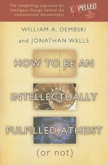 How to be an Intellectually Fulfilled Atheist (Or Not) - William A. Dembski, Jonathan Wells