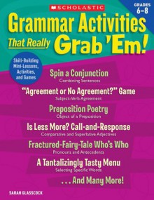 Grammar Activities That Really Grab 'Em!: Grades 6�8: Skill-Building Mini-Lessons, Activities, and Games - Sarah Glasscock