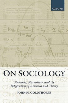 On Sociology: Numbers, Narratives, and the Integration of Research and Theory - John H. Goldthorpe