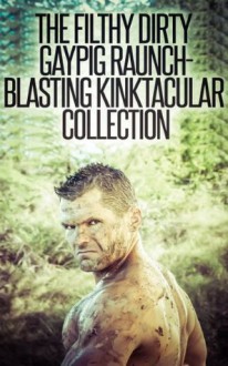 The Filthy Dirty Gaypig Raunch-Blasting Kinktacular Collection: A Gaping Huge Collection of 14 Gay Fuckbomb Erotica Stories (The Best of the Gutter and the Ditch) - Ursula Kinkenstein, Curtis Kingsmith, Sterling Cartwright, Bubba Marshall, Phillip J. Handelson, Marcus Greene