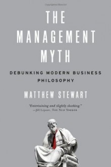 The Management Myth: Why the Experts Keep Getting it Wrong - Matthew Stewart