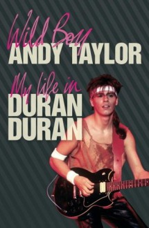 Wild Boy: My Life with Duran Duran - Andy Taylor