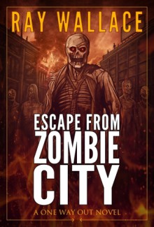 Escape from Zombie City (A One Way Out Novel) - Ray Wallace